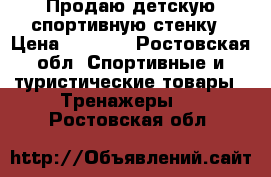 Продаю детскую спортивную стенку › Цена ­ 5 000 - Ростовская обл. Спортивные и туристические товары » Тренажеры   . Ростовская обл.